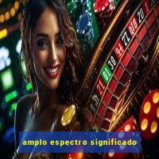 amplo espectro significado